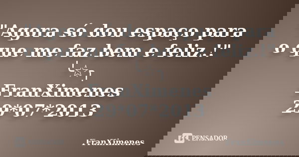 "Agora só dou espaço para o que me faz bem e feliz.!" ╰☆╮ FranXimenes 29*07*2013... Frase de FranXimenes.