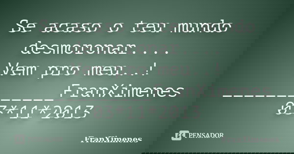 Se acaso o teu mundo desmoronar.... Vem pro meu..! ____________FranXimenes 03*11*2013... Frase de FranXimenes.