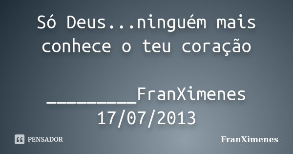 Só Deus...ninguém mais conhece o teu coração _________FranXimenes 17/07/2013... Frase de FranXimenes.