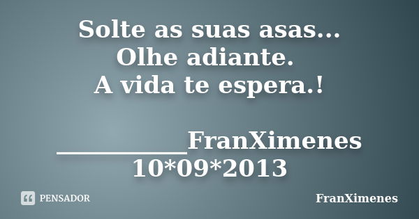 Solte as suas asas... Olhe adiante. A vida te espera.! ___________FranXimenes 10*09*2013... Frase de FranXimenes.