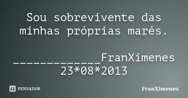 Sou sobrevivente das minhas próprias marés. _____________FranXimenes 23*08*2013... Frase de FranXimenes.