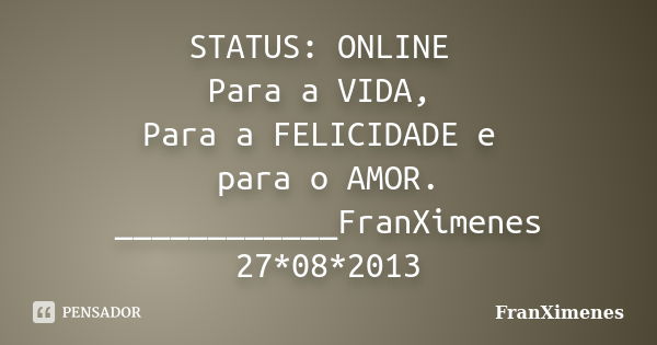 STATUS: ONLINE Para a VIDA, Para a FELICIDADE e para o AMOR. ____________FranXimenes 27*08*2013... Frase de FranXimenes.