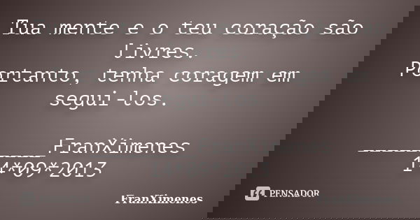 Tua mente e o teu coração são livres. Portanto, tenha coragem em segui-los. _________FranXimenes 14*09*2013... Frase de FranXimenes.