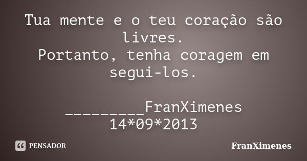 Tua mente e o teu coração são livres. Portanto, tenha coragem em segui-los. _________FranXimenes 14*09*2013... Frase de FranXimenes.