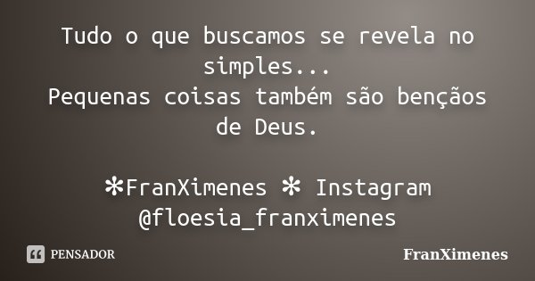 Tudo o que buscamos se revela no simples... Pequenas coisas também são bençãos de Deus. ✻FranXimenes ✻ Instagram @floesia_franximenes... Frase de FranXimenes.