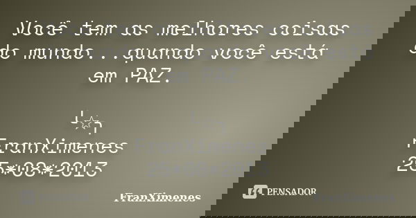 Você tem as melhores coisas do mundo...quando você está em PAZ. ╰☆╮ FranXimenes 25*08*2013... Frase de FranXimenes.