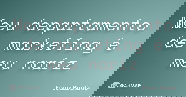 Meu departamento de marketing é meu nariz... Frase de Franz Burda.