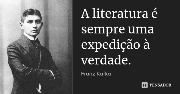A literatura é sempre uma expedição à verdade.... Frase de Franz Kafka.