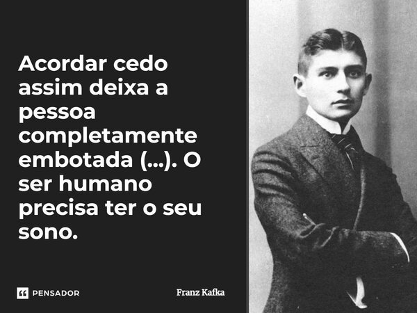 ⁠Acordar cedo assim deixa a pessoa completamente embotada (...). O ser humano precisa ter o seu sono.... Frase de Franz Kafka.