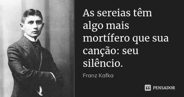 As sereias têm algo mais mortífero que sua canção: seu silêncio.... Frase de Franz Kafka.