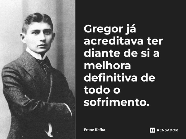 ⁠Gregor já acreditava ter diante de si a melhora definitiva de todo o sofrimento.... Frase de Franz Kafka.
