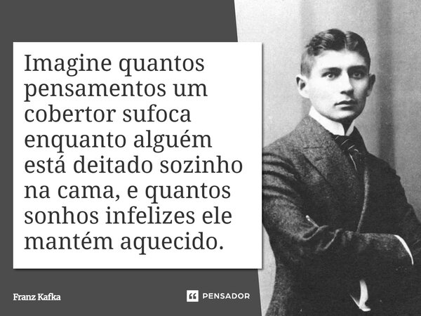⁠Imagine quantos pensamentos um cobertor sufoca enquanto alguém está deitado sozinho na cama, e quantos sonhos infelizes ele mantém aquecido.... Frase de Franz Kafka.