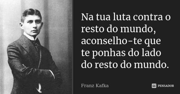 Na tua luta contra o resto do mundo, aconselho-te que te ponhas do lado do resto do mundo.... Frase de Franz Kafka.