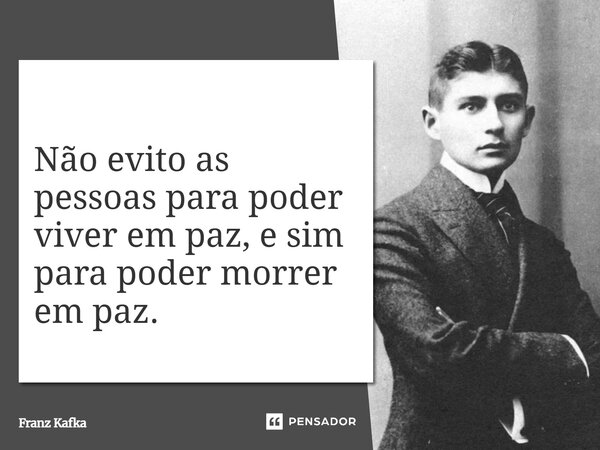 ⁠Não evito as pessoas para poder viver em paz, e sim para poder morrer em paz.... Frase de Franz Kafka.