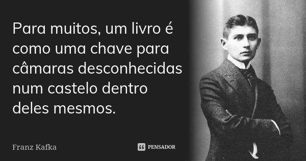 Para muitos, um livro é como uma chave para câmaras desconhecidas num castelo dentro deles mesmos.... Frase de Franz Kafka.