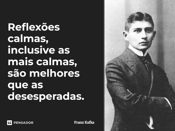⁠Reflexões calmas, inclusive as mais calmas, são melhores que as desesperadas.... Frase de Franz Kafka.