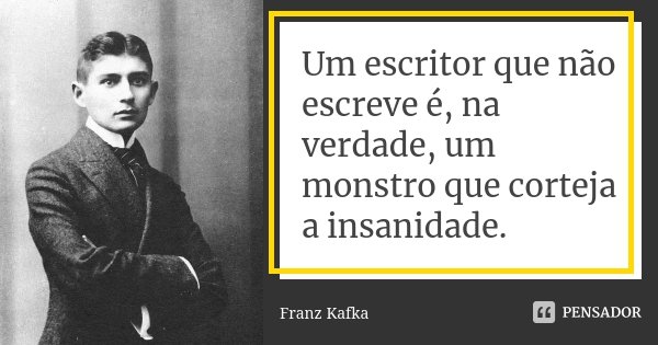 Um escritor que não escreve é, na verdade, um monstro que corteja a insanidade.... Frase de Franz Kafka.