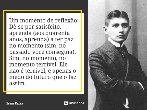 ⁠Um momento de reflexão: Dê-se por satisfeito, aprenda (aos quarenta anos, aprenda) a ter paz no momento (sim, no passado você conseguia). Sim, no momento, no m... Frase de Franz Kafka.