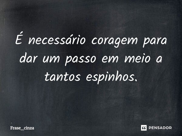 É necessário coragem para dar um passo em meio a tantos espinhos.⁠... Frase de Frase_cinza.