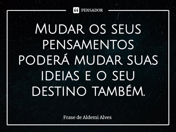 ⁠Mudar os seus pensamentos poderá mudar suas ideias e o seu destino também.... Frase de Frase de Aldemi Alves.