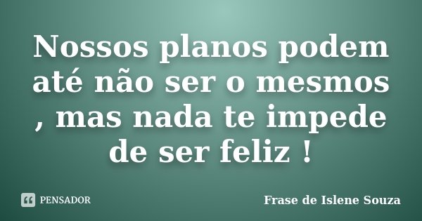 Nossos planos podem até não ser o mesmos , mas nada te impede de ser feliz !... Frase de Frase de Islene Souza.