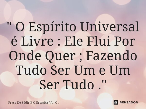 ⁠" O Espírito Universal é Livre : Ele Flui Por Onde Quer ; Fazendo Tudo Ser Um e Um Ser Tudo ."... Frase de Frase De Sédir E O Eremita  A . C ..
