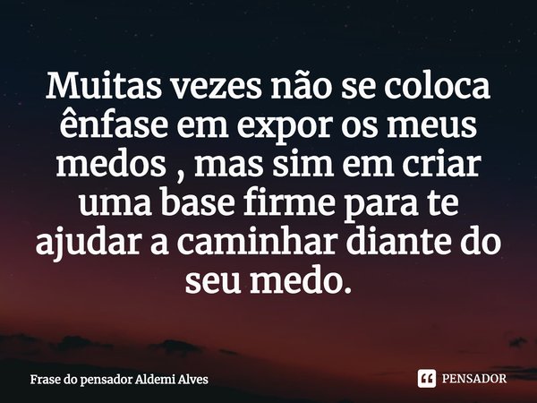 ⁠Muitas vezes não se coloca ênfase em expor os meus medos , mas sim em criar uma base firme para te ajudar a caminhar diante do seu medo.... Frase de Frase do pensador Aldemi Alves.