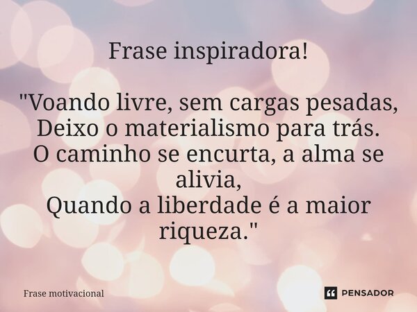 ⁠Frase inspiradora! "Voando livre, sem cargas pesadas, Deixo o materialismo para trás. O caminho se encurta, a alma se alivia, Quando a liberdade é a maior... Frase de Frase motivacional.