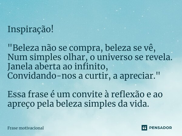 ⁠⁠⁠Inspiração! "Beleza não se compra, beleza se vê, Num simples olhar, o universo se revela. Janela aberta ao infinito, Convidando-nos a curtir, a apreciar... Frase de Frase motivacional.