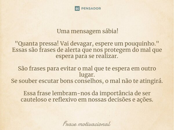 ⁠ Uma mensagem sábia! "Quanta pressa! Vai devagar, espere um pouquinho." Essas são frases de alerta que nos protegem do mal que espera para se realiza... Frase de Frase motivacional.