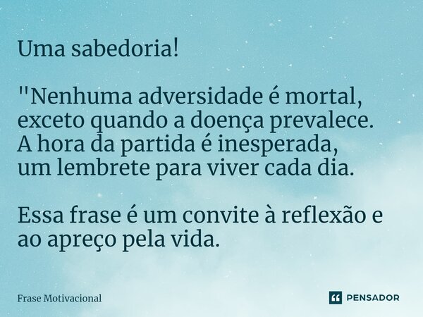 ⁠⁠Uma sabedoria! "Nenhuma adversidade é mortal, exceto quando a doença prevalece. A hora da partida é inesperada, um lembrete para viver cada dia. Essa fra... Frase de Frase motivacional.