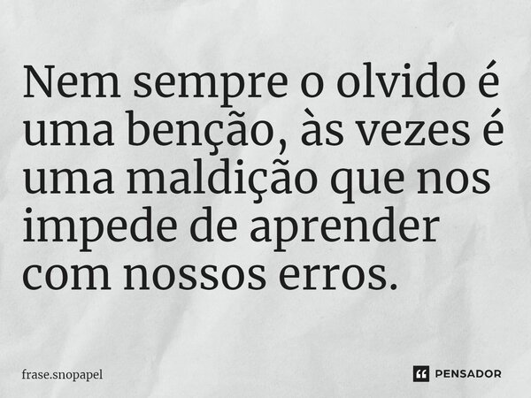 ⁠Nem sempre o olvido é uma benção, às vezes é uma maldição que nos impede de aprender com nossos erros.... Frase de frase.snopapel.