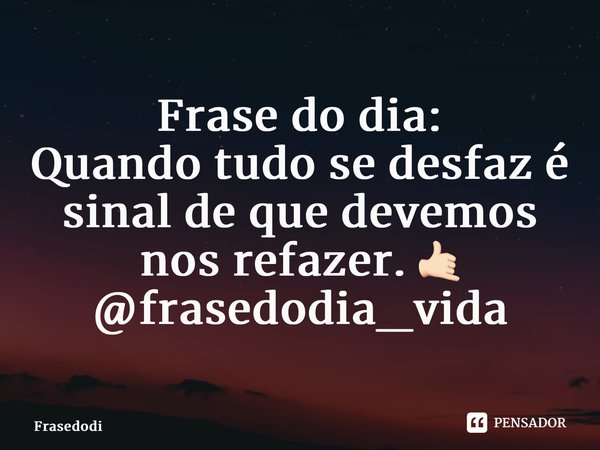 Frase do dia: Quando tudo se desfaz é sinal de que devemos nos refazer. 🤙🏻 @frasedodia_vida... Frase de Frasedodia.