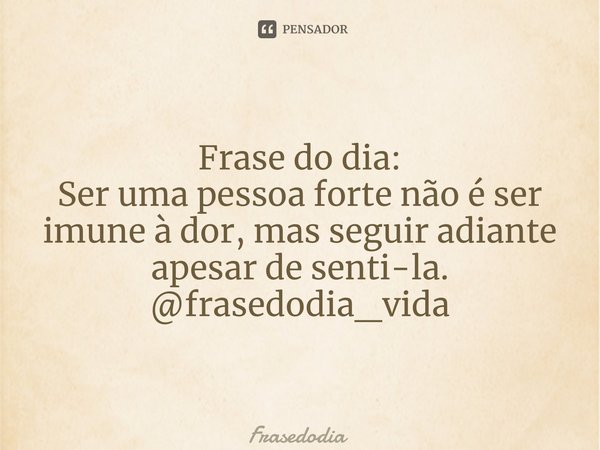 ⁠Frase do dia: Ser uma pessoa forte não é ser imune à dor, mas seguir adiante apesar de senti-la. @frasedodia_vida... Frase de Frasedodia.