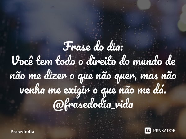 ⁠Frase do dia: Você tem todo o direito do mundo de não me dizer o que não quer, mas não venha me exigir o que não me dá. @frasedodia_vida... Frase de Frasedodia.