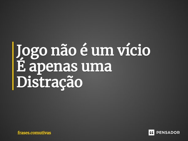 ⁠Jogo não é um vício É apenas uma Distração... Frase de frases.comutivas.