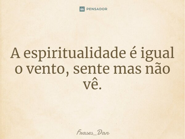 ⁠A espiritualidade é igual o vento, sente mas não vê.... Frase de Frases_Dan.