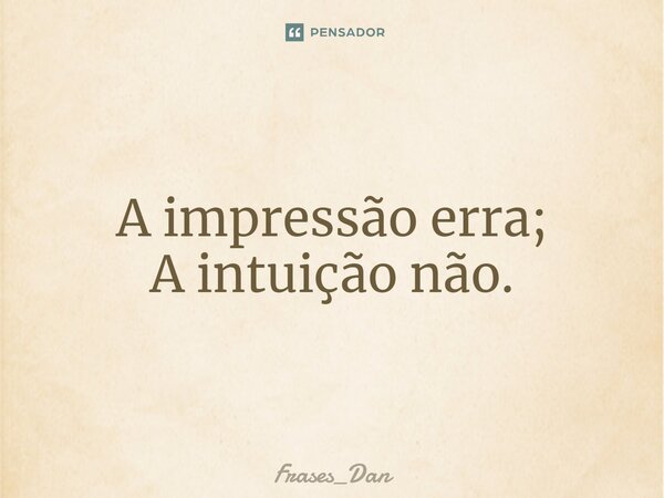 ⁠A impressão erra; A intuição não.... Frase de Frases_Dan.