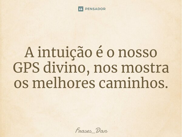 ⁠A intuição é o nosso GPS divino, nos mostra os melhores caminhos.... Frase de Frases_Dan.