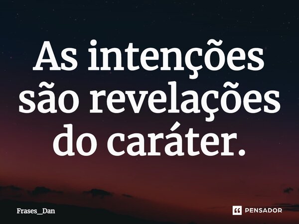 ⁠As intenções são revelações do caráter.... Frase de Frases_Dan.