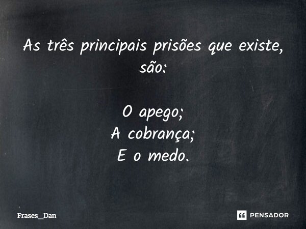 As três principais prisões que existe, são: O apego; A cobrança; E o medo.... Frase de Frases_Dan.