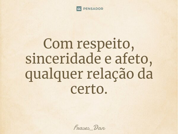 ⁠Com respeito, sinceridade e afeto, qualquer relação da certo.... Frase de Frases_Dan.