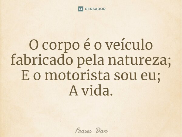 ⁠O corpo é o veículo fabricado pela natureza; E o motorista sou eu; A vida.... Frase de Frases_Dan.