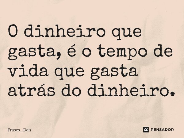 ⁠O dinheiro que gasta, é o tempo de vida que gasta atrás do dinheiro.... Frase de Frases_Dan.