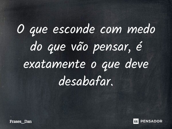 ⁠O que esconde com medo do que vão pensar, é exatamente o que deve desabafar.... Frase de Frases_Dan.