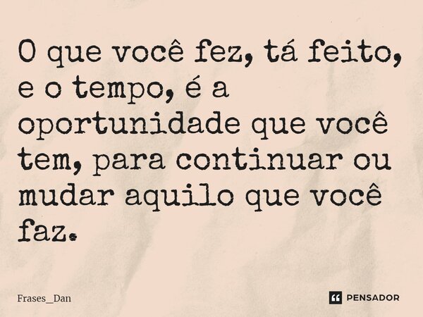 ⁠O que você fez, tá feito, e o tempo, é a oportunidade que você tem, para continuar ou mudar aquilo que você faz.... Frase de Frases_Dan.