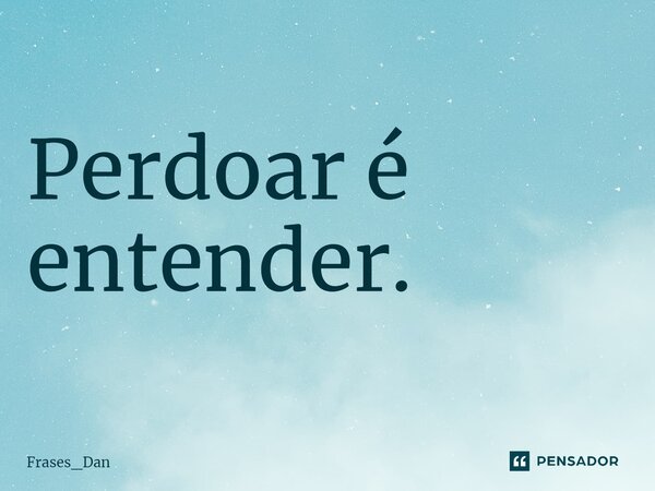 ⁠Perdoar é entender.... Frase de Frases_Dan.