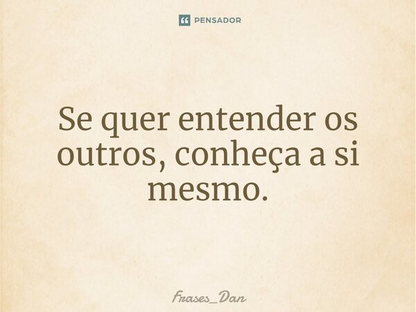 ⁠Se quer entender os outros, conheça a si mesmo.... Frase de Frases_Dan.