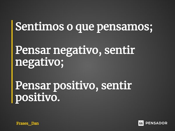 ⁠Sentimos o que pensamos; Pensar negativo, sentir negativo; Pensar positivo, sentir positivo.... Frase de Frases_Dan.