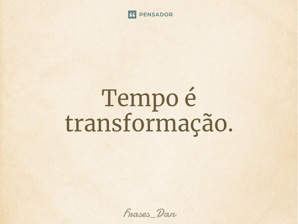 ⁠Tempo é transformação.... Frase de Frases_Dan.